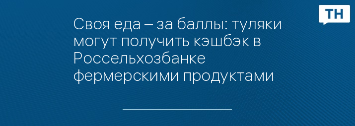 Своя еда – за баллы: туляки могут получить кэшбэк в Россельхозбанке фермерскими продуктами