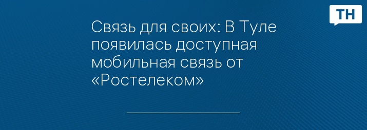 Связь для своих: В Туле появилась доступная мобильная связь от «Ростелеком»