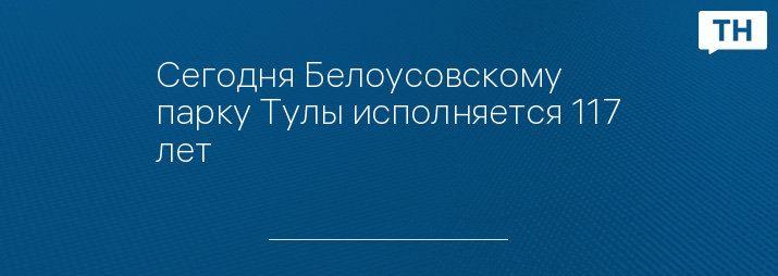 Сегодня Белоусовскому парку Тулы исполняется 117 лет