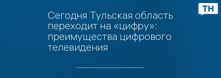 Сегодня Тульская область переходит на «цифру»: преимущества цифрового телевидения
