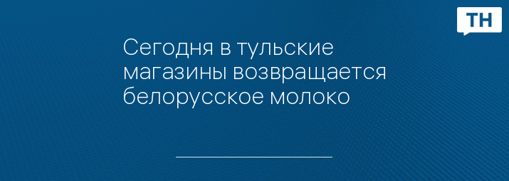 Сегодня в тульские магазины возвращается белорусское молоко