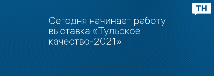 Сегодня начинает работу выставка «Тульское качество-2021»