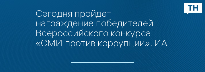 Сегодня пройдет награждение победителей Всероссийского конкурса «СМИ против коррупции». ИА 