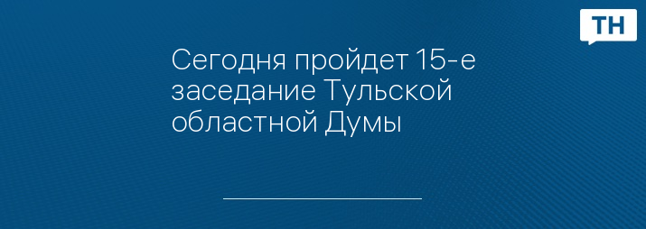 Сегодня пройдет 15-е заседание Тульской областной Думы