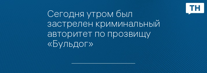 Сегодня утром был застрелен криминальный авторитет по прозвищу «Бульдог»