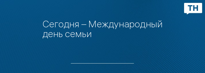 Сегодня – Международный день семьи