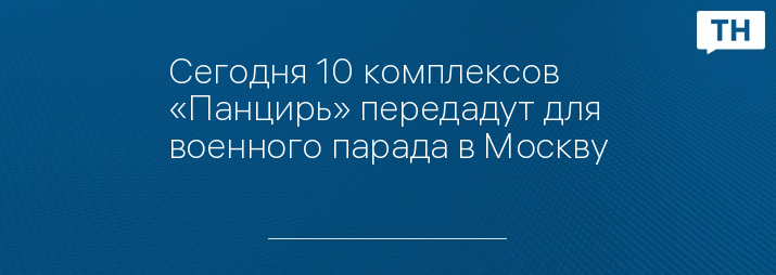 Сегодня 10 комплексов «Панцирь» передадут для военного парада в Москву