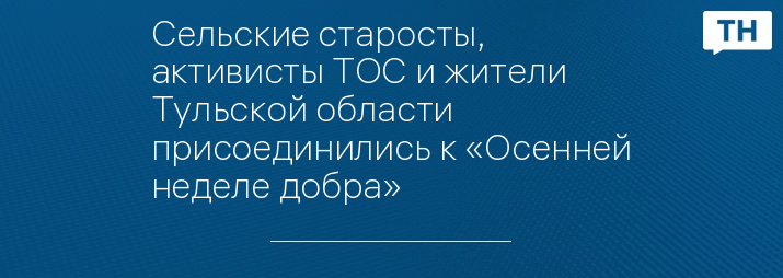 Сельские старосты, активисты ТОС и жители Тульской области присоединились к «Осенней неделе добра»