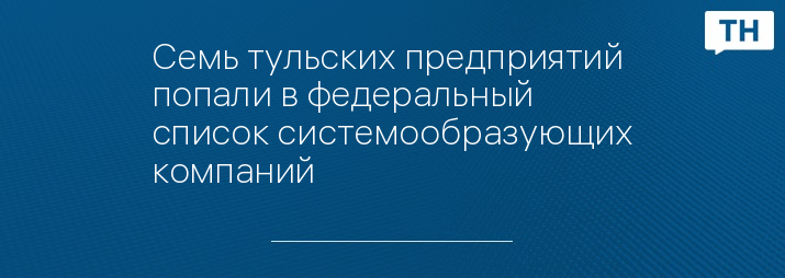 Семь тульских предприятий попали в федеральный список системообразующих компаний