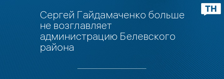 Сергей Гайдамаченко больше не возглавляет администрацию Белевского района