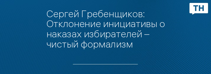 Сергей Гребенщиков: Отклонение инициативы о наказах избирателей – чистый формализм