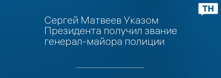 Сергей Матвеев Указом Президента получил звание генерал-майора полиции