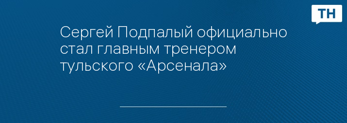 Сергей Подпалый официально стал главным тренером тульского «Арсенала»