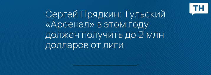 Сергей Прядкин: Тульский «Арсенал» в этом году должен получить до 2 млн долларов от лиги