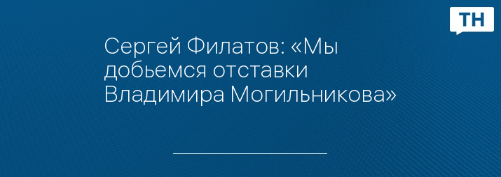 Сергей Филатов: «Мы добьемся отставки Владимира Могильникова»