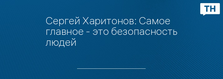 Сергей Харитонов: Самое главное - это безопасность людей