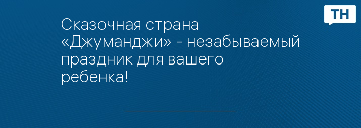 Сказочная страна «Джуманджи» - незабываемый праздник для вашего ребенка!
