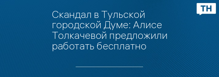 Скандал в Тульской городской Думе: Алисе Толкачевой предложили работать бесплатно