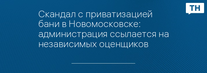 Скандал с приватизацией бани в Новомосковске: администрация ссылается на независимых оценщиков