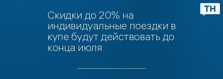 Скидки до 20% на индивидуальные поездки в купе будут действовать до конца июля