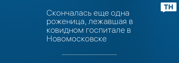 Скончалась еще одна роженица, лежавшая в ковидном госпитале в Новомосковске