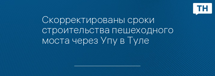 Скорректированы сроки строительства пешеходного моста через Упу в Туле