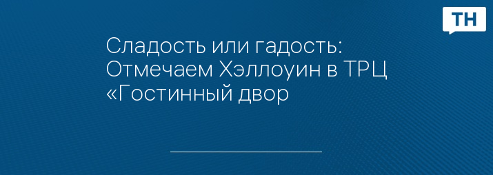 Сладость или гадость: Отмечаем Хэллоуин в ТРЦ «Гостинный двор