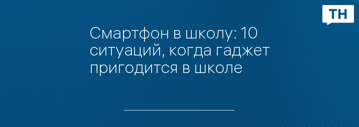 Смартфон в школу: 10 ситуаций, когда гаджет пригодится в школе