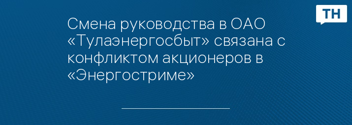 Смена руководства в ОАО «Тулаэнергосбыт» связана с конфликтом акционеров в «Энергостриме»