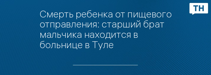 Смерть ребенка от пищевого отправления: старший брат мальчика находится в больнице в Туле