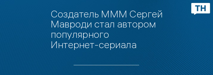 Создатель МММ Сергей Мавроди стал автором популярного Интернет-сериала