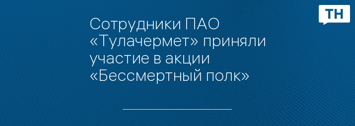 Сотрудники ПАО «Тулачермет» приняли участие в акции «Бессмертный полк»