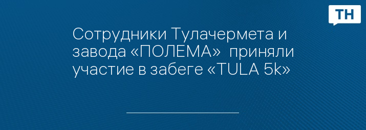 Сотрудники Тулачермета и завода «ПОЛЕМА»  приняли участие в забеге «TULA 5k»