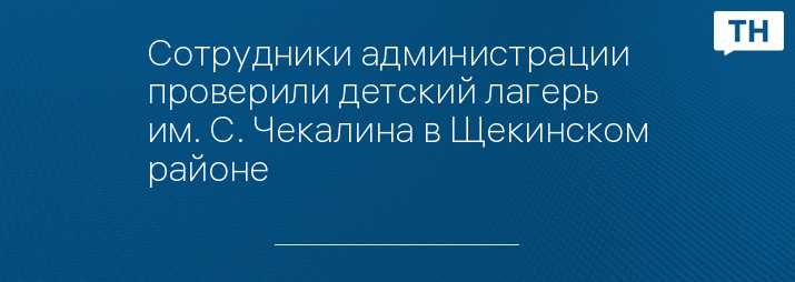 Сотрудники администрации проверили детский лагерь им. С. Чекалина в ...