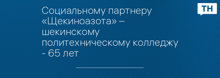 Социальному партнеру «Щекиноазота» – шекинскому политехническому колледжу - 65 лет