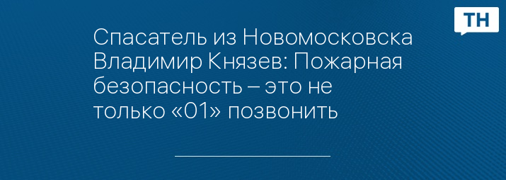 Спасатель из Новомосковска Владимир Князев: Пожарная безопасность – это не только «01» позвонить