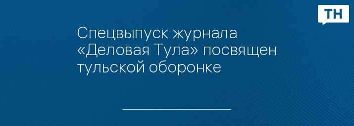 Спецвыпуск журнала «Деловая Тула» посвящен тульской оборонке