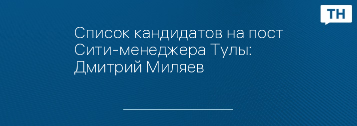 Список кандидатов на пост Сити-менеджера Тулы: Дмитрий Миляев