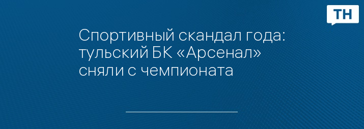 Спортивный скандал года: тульский БК «Арсенал» сняли с чемпионата