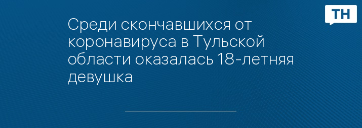 Среди скончавшихся от коронавируса в Тульской области оказалась 18-летняя девушка