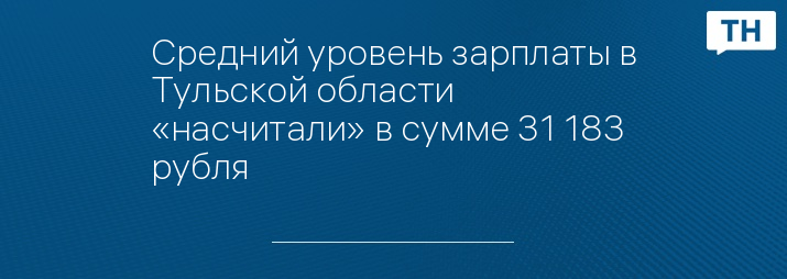 Средний уровень зарплаты в Тульской области «насчитали» в сумме 31 183 рубля 