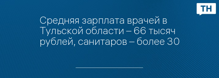 Средняя зарплата врачей в Тульской области – 66 тысяч рублей, санитаров – более 30