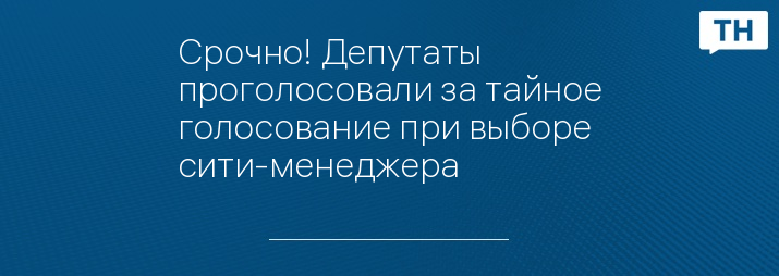 Срочно! Депутаты проголосовали за тайное голосование при выборе сити-менеджера