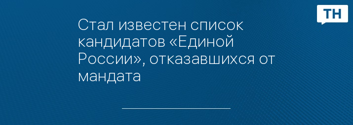 Стал известен список кандидатов «Единой России», отказавшихся от мандата