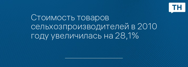 Стоимость товаров сельхозпроизводителей в 2010 году увеличилась на 28,1%