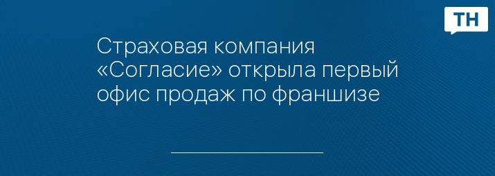 Страховая компания «Согласие» открыла первый офис продаж по франшизе