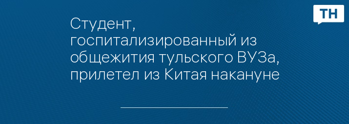 Студент, госпитализированный из общежития тульского ВУЗа, прилетел из Китая накануне