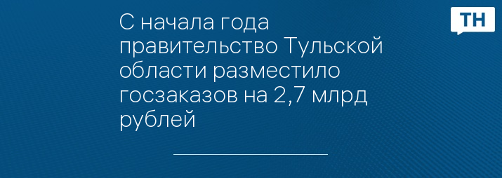 С начала года правительство Тульской области разместило госзаказов на 2,7 млрд рублей