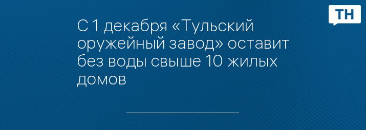 С 1 декабря «Тульский оружейный завод» оставит без воды свыше 10 жилых домов