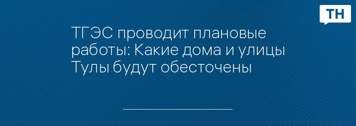 ТГЭС проводит плановые работы: Какие дома и улицы Тулы будут обесточены